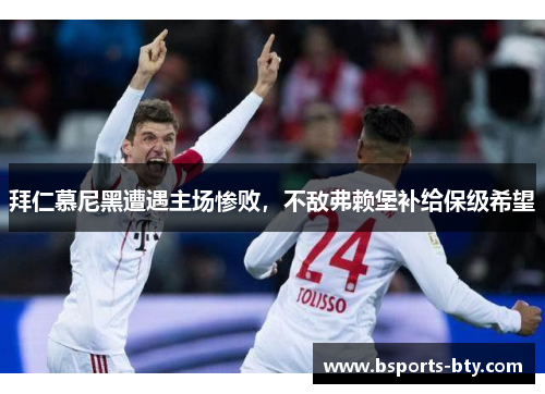拜仁慕尼黑遭遇主场惨败，不敌弗赖堡补给保级希望