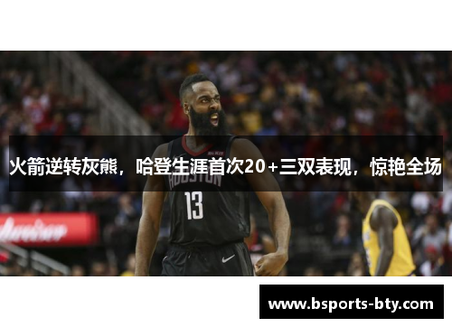 火箭逆转灰熊，哈登生涯首次20+三双表现，惊艳全场