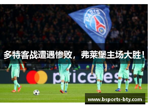 多特客战遭遇惨败，弗莱堡主场大胜！