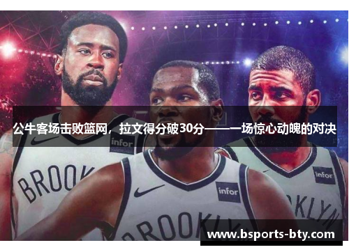 公牛客场击败篮网，拉文得分破30分——一场惊心动魄的对决
