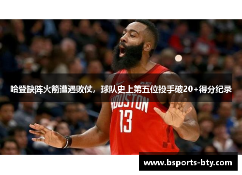 哈登缺阵火箭遭遇败仗，球队史上第五位投手破20+得分纪录