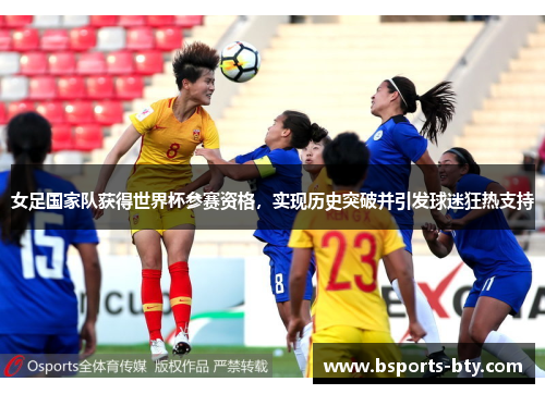 女足国家队获得世界杯参赛资格，实现历史突破并引发球迷狂热支持