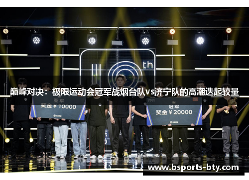 巅峰对决：极限运动会冠军战烟台队vs济宁队的高潮迭起较量