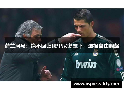 荷兰河马：绝不回归穆里尼奥麾下，选择自由崛起