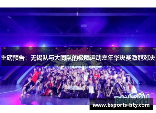 重磅预告：无锡队与大同队的极限运动嘉年华决赛激烈对决