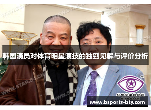 韩国演员对体育明星演技的独到见解与评价分析