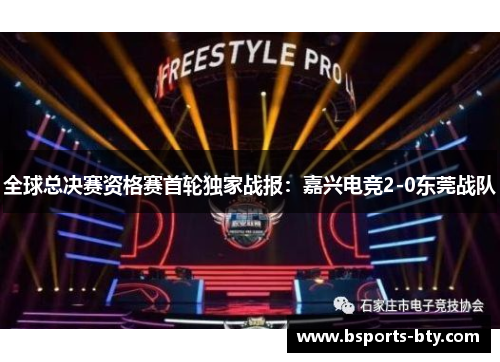 全球总决赛资格赛首轮独家战报：嘉兴电竞2-0东莞战队