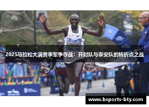 2025马拉松大满贯季军争夺战：开封队与泰安队的转折点之战